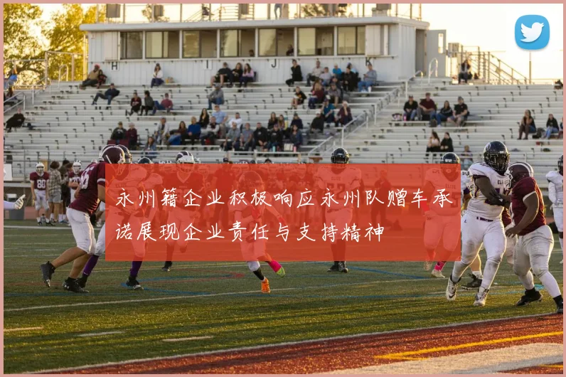 永州籍企业积极响应永州队赠车承诺展现企业责任与支持精神