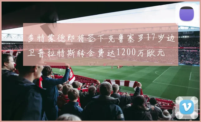 多特蒙德即将签下克鲁塞罗17岁边卫普拉特斯转会费达1200万欧元
