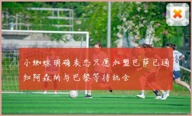 小蜘蛛明确表态只愿加盟巴萨已通知阿森纳与巴黎等待机会