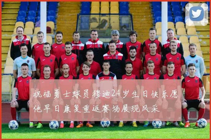 祝福勇士球员穆迪24岁生日快乐愿他早日康复重返赛场展现风采