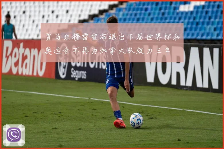 贾马尔穆雷宣布退出下届世界杯和奥运会不再为加拿大队效力三年