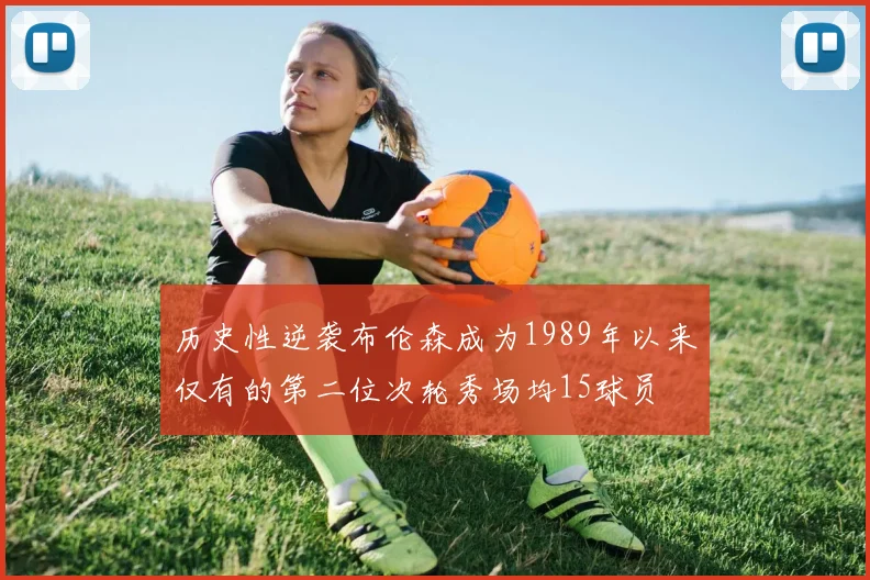 历史性逆袭布伦森成为1989年以来仅有的第二位次轮秀场均15球员