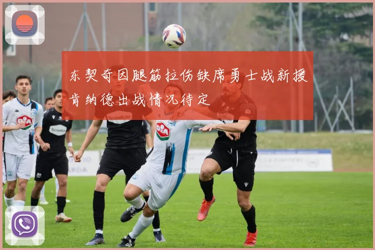 东契奇因腿筋拉伤缺席勇士战新援肯纳德出战情况待定