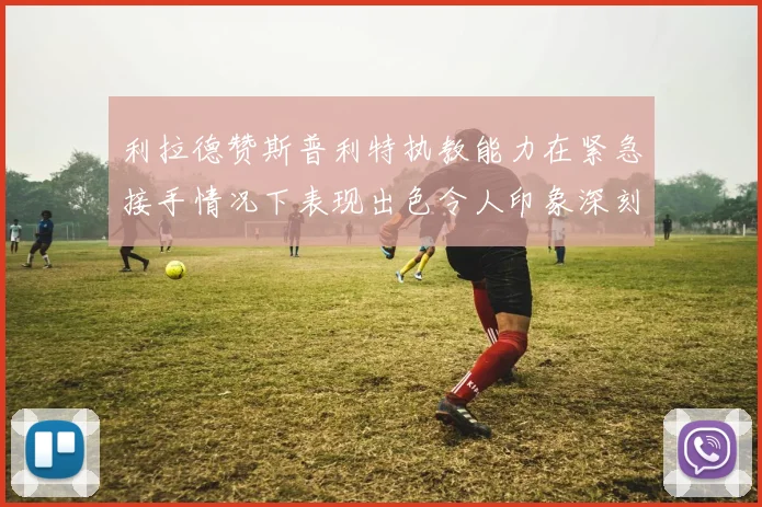 利拉德赞斯普利特执教能力在紧急接手情况下表现出色令人印象深刻